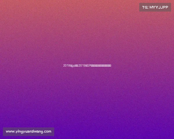 2019年gp赛事;2019年GP赛事巅峰对决风云变幻精彩纪实